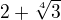 $2+\sqrt[4]{3}$