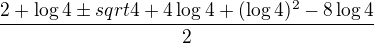 $\frac {2 + \log 4 \pm sqrt{4+4\log 4+(\log4)^2-8\log4}}{2}$