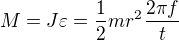 $M=J\varepsilon =\frac12mr^2\frac{2\pi f}{t}$