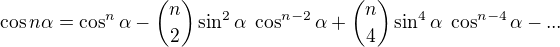$\cos n\alpha =\cos^{n}\alpha -{n \choose 2}\sin ^{2}\alpha \;\cos ^{n-2}\alpha+{n \choose 4}\sin ^{4}\alpha \;\cos ^{n-4}\alpha-...$