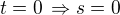 $t=0\,\Rightarrow s=0$