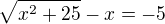 $\sqrt{x^2+25}-x=-5$