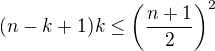 $ ( n-k+ 1)k \leq \(\frac {n+1}2\)^2$