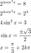 $2^{4sin^2 x }=8\nl2^{4sin^2 x }=2^3\nl4\sin^2x=3\nl\sin x=\frac{\pm\sqrt 3}{2}\nlx=\frac{\pi}{3}+2k\pi$