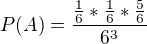 $P(A) = \frac{\frac{1}{6}*\frac{1}{6}*\frac{5}{6}}{6^{3}}$