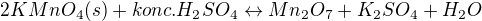 $2 KMnO_4 (s) + konc. H_2SO_4 \leftrightarrow Mn_2O_7 + K_2SO_4 + H_2O$