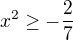 $x^2\ge-\frac{2}{7}$