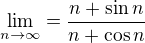 $\lim_{n\to\infty }=\frac{n+\sin n}{n+\cos n}$