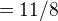 $= 11/8$