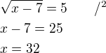 $\sqrt{x-7}=5\qquad /^2\nlx-7=25\nlx=32$