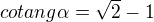 $cotang \alpha =\sqrt{2}-1$