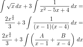 $\int\sqrt x\,dx+3\int\frac{1}{x^2-5x+4}\,dx=\\\frac{2x^{\frac 32}}{3}+3\int\frac{1}{(x-1)(x-4)}\,dx=\\\frac{2x^{\frac 32}}{3}+3\int\left(\frac{A}{x-1}+\frac{B}{x-4}\right)\,dx$