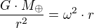 $\frac{G \cdot M_{\oplus}}{r^2} = \omega^2 \cdot r$