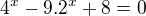 $4^{x} - 9 . 2^{x} + 8 = 0$