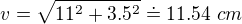 $v=\sqrt{11^2+3.5^2}\doteq 11.54 \ cm$