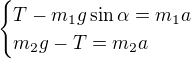 $\begin{cases}T-m_1g\sin \alpha =m_1a\\m_2g-T=m_2a\end{cases}$