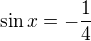 $\sin x = -\frac14$