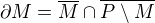 $\partial M = \overline{M} \cap \overline{P \setminus M}$