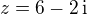 $z = 6-2\,\mathrm{i}$