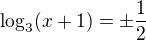 $\log_{3}(x+1)=\pm \frac 12 $
