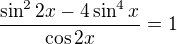 kopírovat do textarea $\frac{\sin ^22x-4\sin^4x }{\cos 2x} = 1$