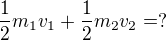 $\frac{1}{2}m_{1}v_{1}+\frac{1}{2}m_{2}v_{2}=?$