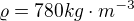 $\varrho =780kg\cdot m^{-3}$