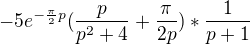 $-5e^{-\frac\pi2p}(\frac{p}{p^2+4}+\frac\pi{2p})*\frac1{p+1}$