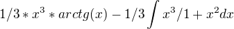 $1%2F3%20*%20x^3%20*%20arctg%20%20(x)-1%2F3%20\int%20x^3%2F1%2Bx^2%20dx$