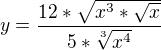 $y=\frac{12*\sqrt{x^{3}*\sqrt{x}}}{5*\sqrt[3]{x^{4}}}$
