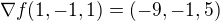 $\nabla f(1,-1,1)=(-9,-1,5)$