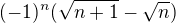 $\ (-1)^n(\sqrt{n+1}-\sqrt{n})$