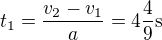 $t_1=\frac{v_2-v_1}a=4\frac49\text s$
