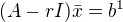 $(A-rI)\bar{x}=b^1$