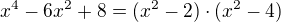 $x^4 - 6x^2 +8 = (x^2 - 2) \cdot (x^2 - 4)$