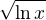 $\sqrt{\ln x}$