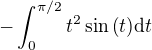 $-\int_0^{\pi/2}\-t^2\sin{\left(t\right)}\mathrm{d}t$
