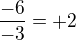 $\frac {-6}{-3}=+2$