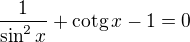 $\frac{1}{\sin^{2}x}+\text{cotg}\,x-1=0$