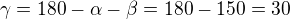 $ \gamma = 180 - \alpha - \beta = 180- 150 = 30$