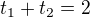$t_1+t_2=2$