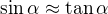 $\sin\alpha\approx\tan\alpha$