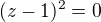 $(z-1)^2=0$