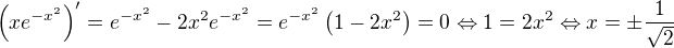 $\(xe^{-x^2}\)'=e^{-x^2}-2x^2e^{-x^2}=e^{-x^2}\(1-2x^2\)=0\Leftrightarrow1=2x^2\Leftrightarrow x=\pm\frac1{\sqrt2}$