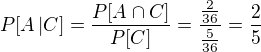 $P[A\,|C] = \frac{P[A \cap C]}{P[C]} = \frac{\frac{2}{36}}{\frac{5}{36}} = \frac{2}{5}$