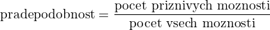 ${\rm pradepodobnost}= \frac{\rm pocet\,\,priznivych\,\,moznosti}{\rm pocet\,\,vsech\,\,moznosti}$