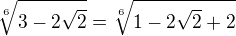 $\sqrt[6]{3-2\sqrt{2}}=\sqrt[6]{1-2\sqrt{2}+2}$