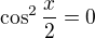 $\cos^2\frac x2=0$