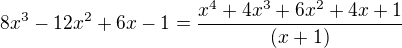 $8x^3-12x^2+6x-1=\frac{x^4+4x^3+6x^2+4x+1}{(x+1)}$