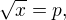$\sqrt{x}=p,$
